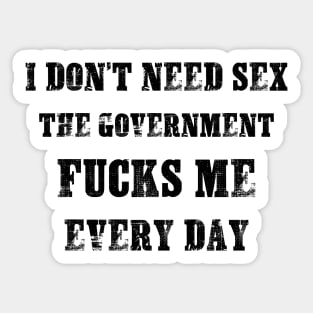 I Don't Need Sex - The Government Fucks Me Every Day Sticker